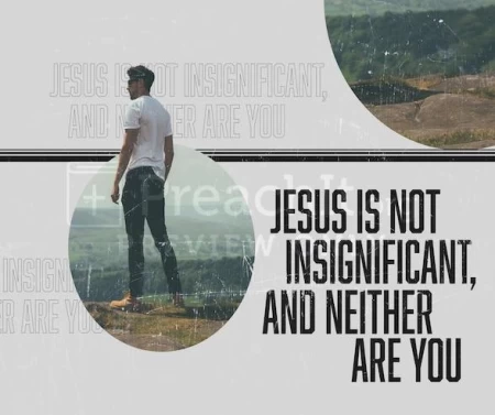 Jesus Is Not Insignificant, And Neither Are You