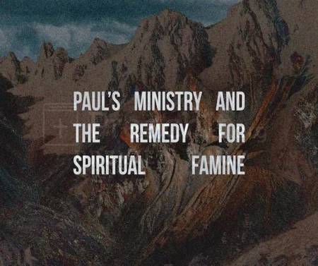 Paul’s Ministry And The Remedy For Spiritual Famine