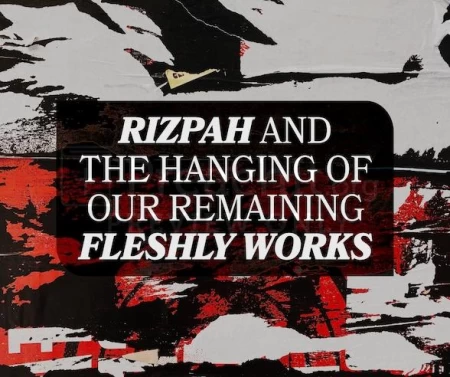 Rizpah And The Hanging Of Our Remaining Fleshly Works