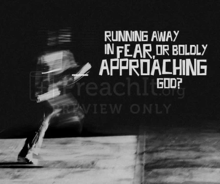 Running Away In Fear, Or Boldly Approaching God?