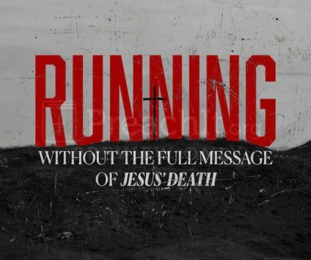 Running Without The Full Message Of Jesus’ Death