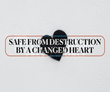 Safe From Destruction By A Changed Heart