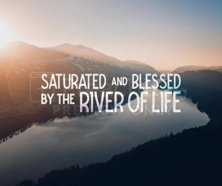 Saturated And Blessed By The River Of Life