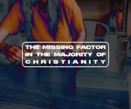 The Missing Factor In The Majority Of Christianity