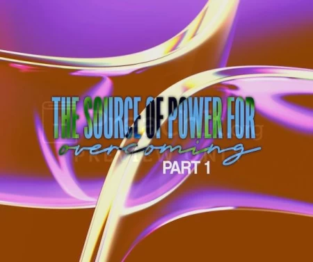 The Source Of Power For Overcoming- Part 1