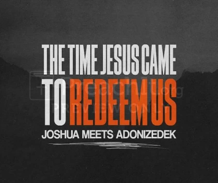 The Time Jesus Came To Redeem Us (Joshua Meets Adonizedek)