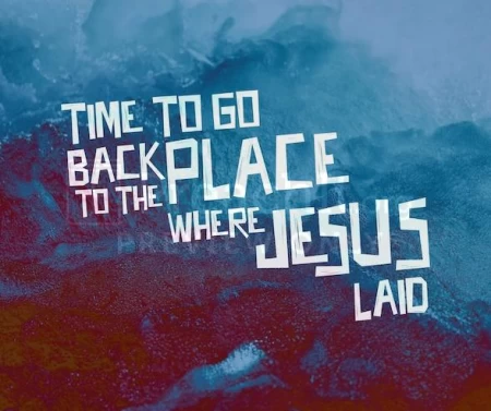 Time To Go Back To The Place Where Jesus Laid