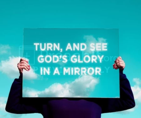 Turn, And See God’s Glory In A Mirror