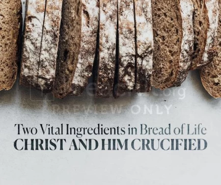 Two Vital Ingredients In Bread Of Life: Christ And Him Crucified