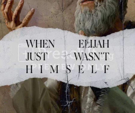 When Elijah Just Wasn’t Himself