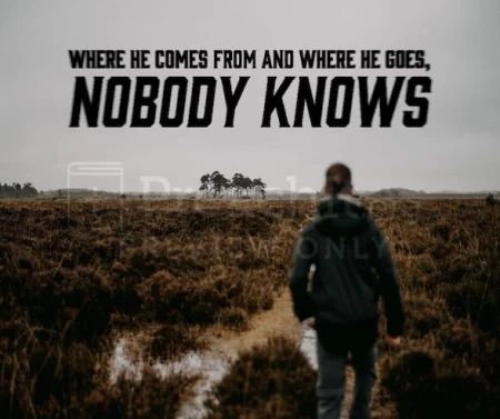 Where He Comes From And Where He Goes, Nobody Knows