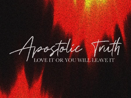 Apostolic Truth – Love It Or You Will Leave It.