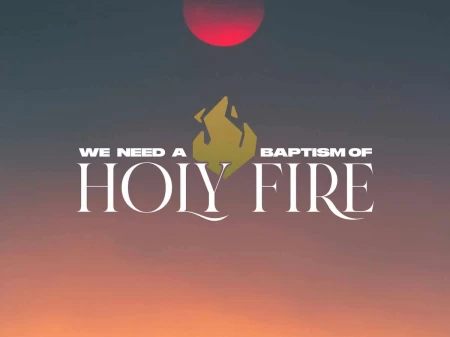 We need a Baptism of Holy Fire