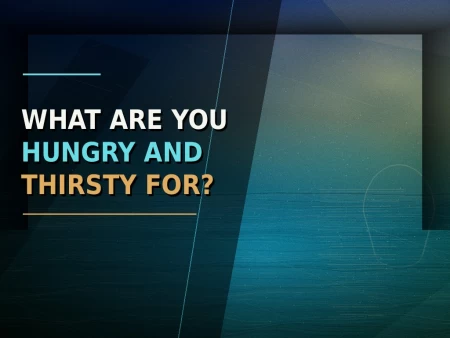 What Are You Hungry And Thirsty For?